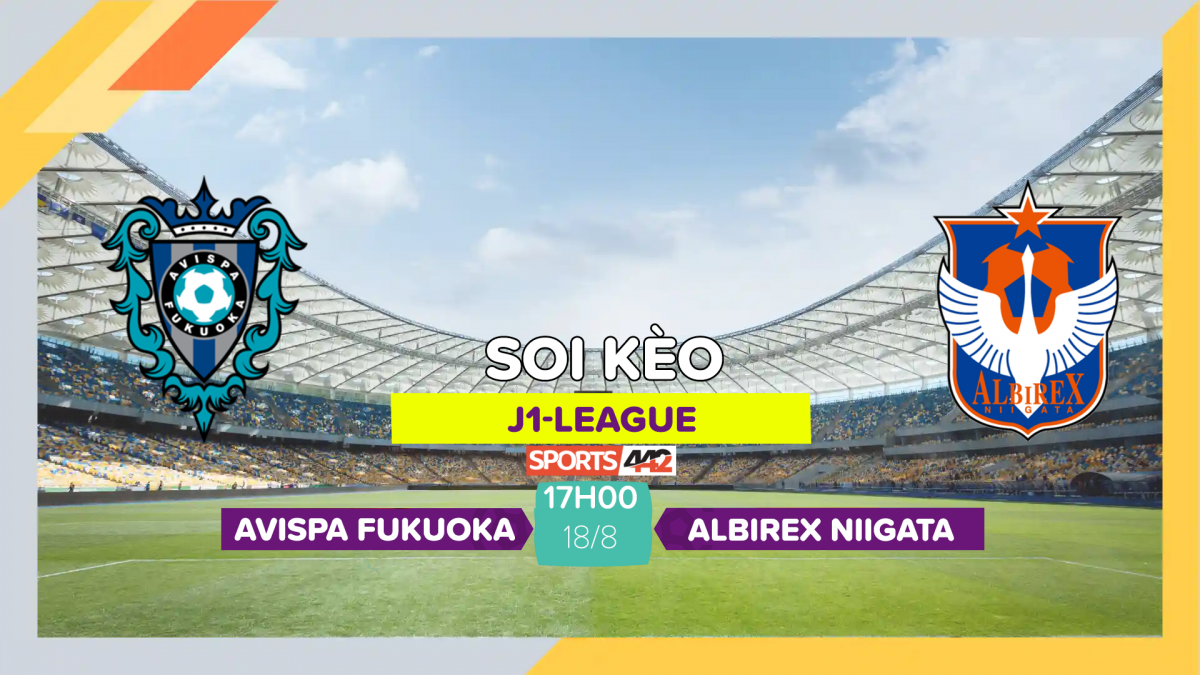 Soi kèo Avispa Fukuoka vs Albirex Niigata 17h00 ngày 18 8 2023