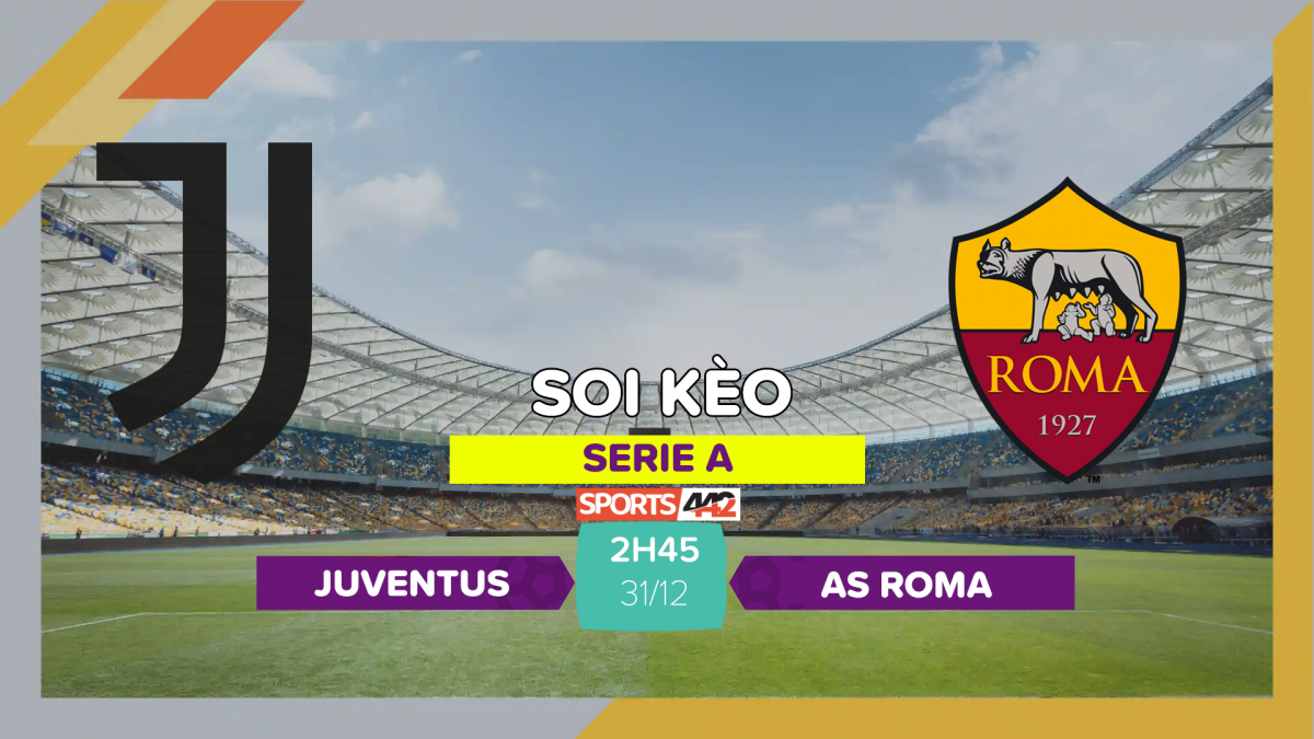 Soi Kèo Juventus Vs AS Roma, 2h45 Ngày 31/12/2023